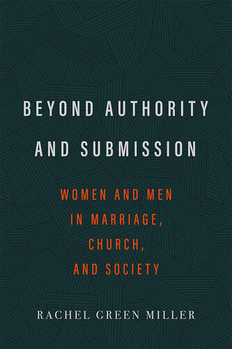 Beyond Authority And Submission Women And Men In Marriage Church And Society Rachel Green Miller