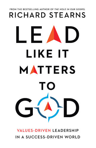 Lead Like It Matters To God Valuesdriven Leadership In A Successdriven World Richard Stearns