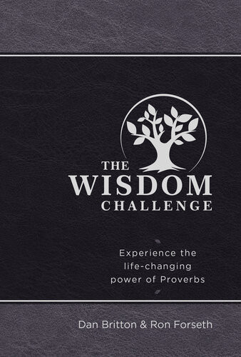 The Wisdom Challenge Experience The Lifechanging Power Of Proverbs Dan Britton Ron Forseth