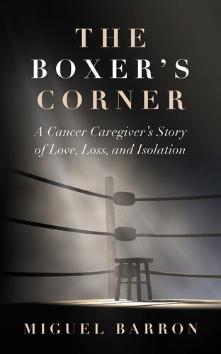 The Boxers Corner A Cancer Caregivers Story Of Love Loss And Isolation Miguel Barron