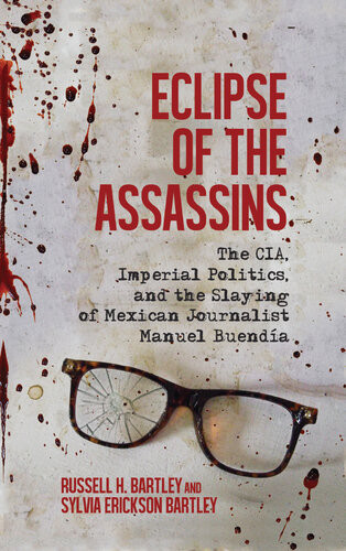 Eclipse Of The Assassins The Cia Imperial Politics And The Slaying Of Mexican Journalist Manuel Buenda Russell H Bartley Sylvia Erickson Bartley