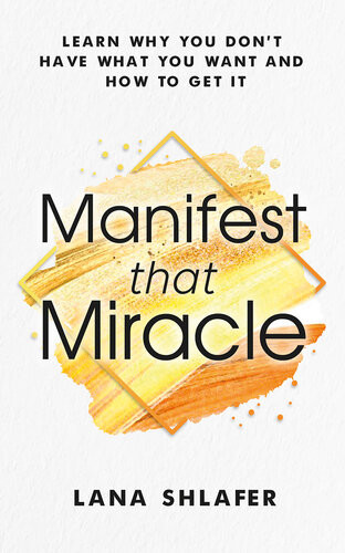Manifest That Miracle Learn Why You Dont Have What You Want And How To Get It Lana Shlafer