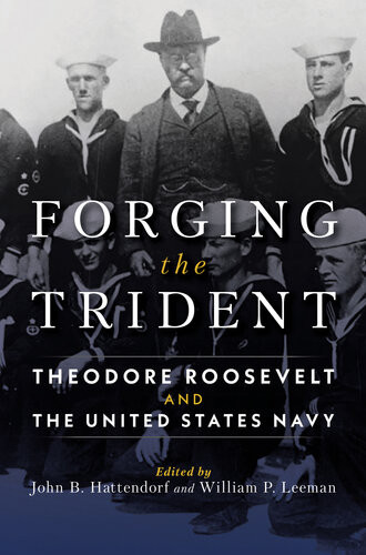Forging The Trident Theodore Roosevelt And The United States Navy John B Hattendorf