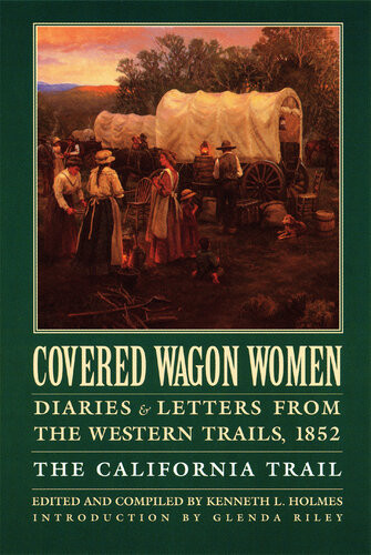 Covered Wagon Women Volume 4 Diaries And Letters From The Western Trails 1852 The California Trail Kenneth L Holmes
