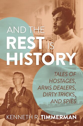 And The Rest Is History Tales Of Hostages Arms Dealers Dirty Tricks And Spies Kenneth R Timmerman
