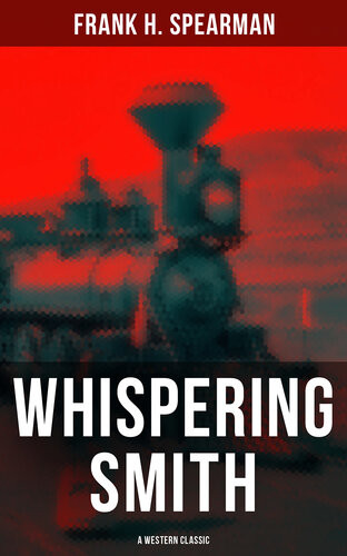 Whispering Smith A Western Classic A Daring Policeman On A Mission To Catch The Notorious Train Robbers Frank H Spearman