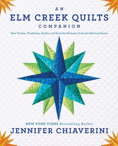An Elm Creek Quilts Companion New Fiction Traditions Quilts And Favorite Moments From The Beloved Series Jennifer Chiaverini