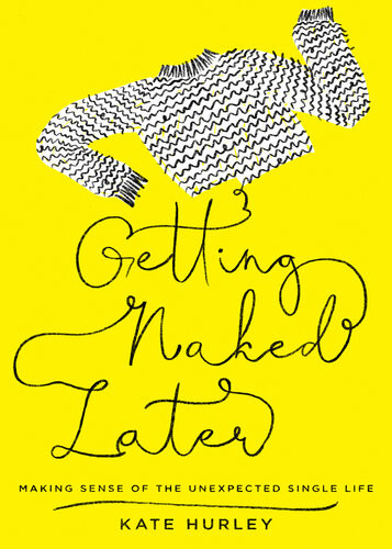 Getting Naked Later Making Sense Of The Unexpected Single Life Kate Hurley
