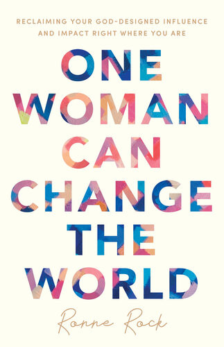 One Woman Can Change The World Reclaiming Your Goddesigned Influence And Impact Right Where You Are Ronne Rock