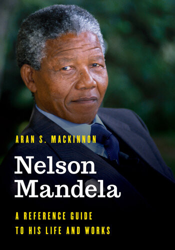 Nelson Mandela A Reference Guide To His Life And Works Aran S Mackinnon