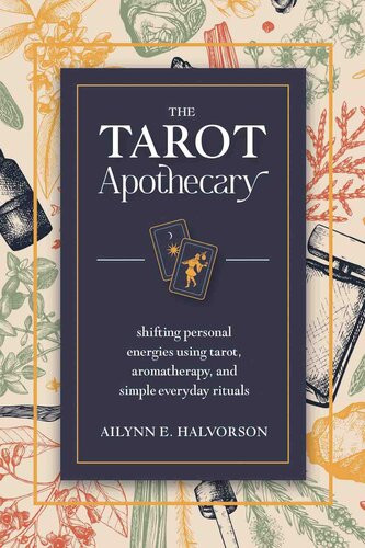 The Tarot Apothecary Shifting Personal Energies Using Tarot Aromatherapy And Simple Everyday Rituals Ailynn Halvorson