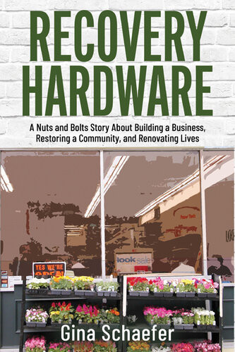 Recovery Hardware A Nuts And Bolts Story About Building A Business Restoring A Community And Renovating Lives Gina Schaefer