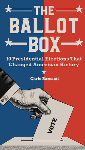 The Ballot Box 10 Presidential Elections That Changed American History Chris Barsanti