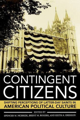 Contingent Citizens Shifting Perceptions Of Latterday Saints In American Political Culture Spencer W Mcbride