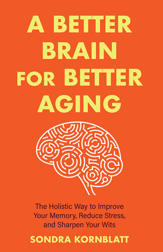 A Better Brain For Better Aging The Holistic Way To Improve Your Memory Reduce Stress And Sharpen Your Wits Sondra Kornblatt