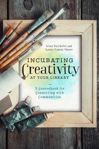 Incubating Creativity At Your Library A Sourcebook For Connecting With Communities Laura Damonmoore Erinn Batykefer