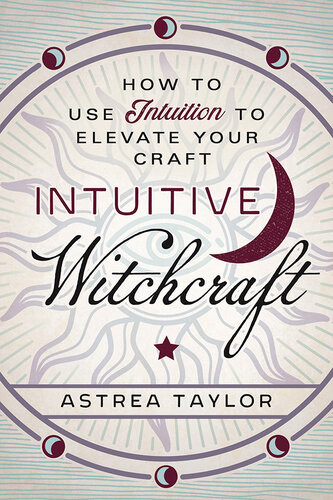 Intuitive Witchcraft How To Use Intuition To Elevate Your Craft Astrea Taylor