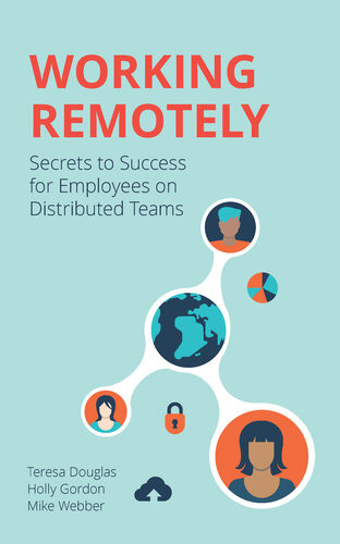 Working Remotely Secrets To Success For Employees On Distributed Teams Teresa Douglas Holly Gordon Mike Webber
