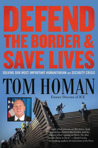 Defend The Border And Save Lives Solving Our Most Important Humanitarian And Security Crisis Tom Homan