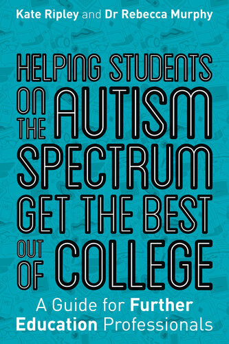 Helping Students On The Autism Spectrum Get The Best Out Of College A Guide For Further Education Professionals Kate Ripley Rebecca Murphy