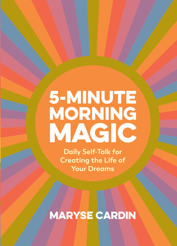 5minute Morning Magic Daily Selftalk For Creating The Life Of Your Dreams Maryse Cardin
