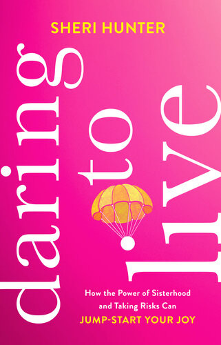 Daring To Live How The Power Of Sisterhood And Taking Risks Can Jumpstart Your Joy Sheri Hunter