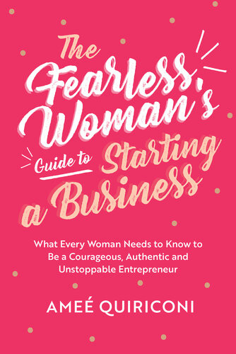 The Fearless Womans Guide To Starting A Business What Every Woman Needs To Know To Be A Courageous Authentic And Unstoppable Entrepreneur Ame Quiriconi