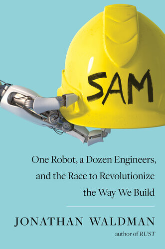 Sam One Robot A Dozen Engineers And The Race To Revolutionize The Way We Build Jonathan Waldman