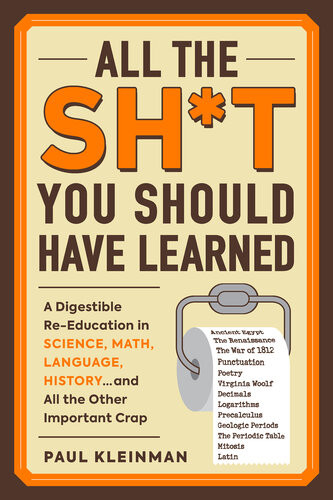 All The Sht You Should Have Learned A Digestible Reeducation In Science Math Language Historyand All The Other Important Crap Paul Kleinman