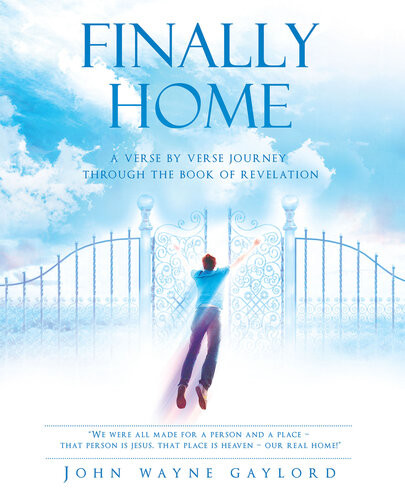 Finally Home A Verse By Verse Journey Through The Book Of Revelation John Wayne Gaylord