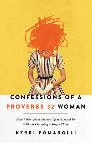 Confessions Of A Proverbs 32 Woman How I Went From Messed Up To Blessed Up Without Changing A Single Thing Kerri Pomarolli