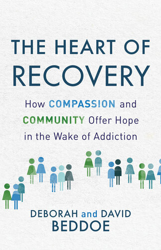 The Heart Of Recovery How Compassion And Community Offer Hope In The Wake Of Addiction Deborah Beddoe David Beddoe