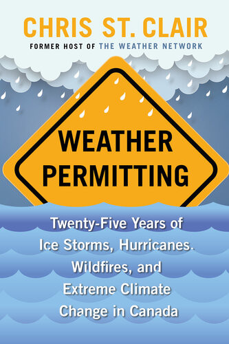 Weather Permitting Twentyfive Years Of Ice Storms Hurricanes Wildfires And Extreme Climate Change In Canada Chris St Clair