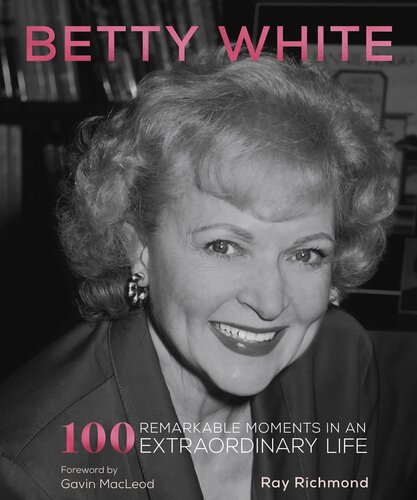 Betty White 100 Remarkable Moments In An Extraordinary Life Ray Richmond