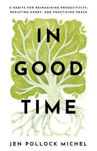 In Good Time 8 Habits For Reimagining Productivity Resisting Hurry And Practicing Peace Jen Pollock Michel