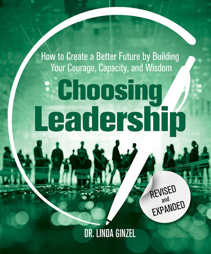 Choosing Leadership Revised And Expanded How To Create A Better Future By Building Your Courage Capacity And Wisdom Linda Ginzel
