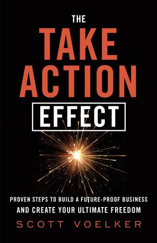 The Take Action Effect Proven Steps To Build A Futureproof Business Create Your Ultimate Freedo Scott Voelker