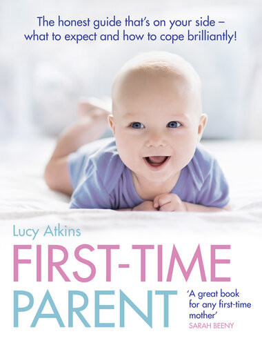 Firsttime Parent The Honest Guide To Coping Brilliantly And Staying Sane In Your Babys First Year Lucy Atkins