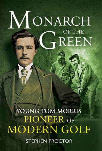 Monarch Of The Green Young Tom Morris Pioneer Of Modern Golf Stephen Proctor