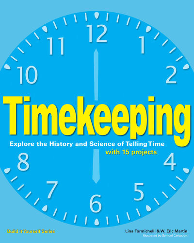 Timekeeping Explore The History And Science Of Telling Time With 15 Projects Linda Formichelli W Eric Martin