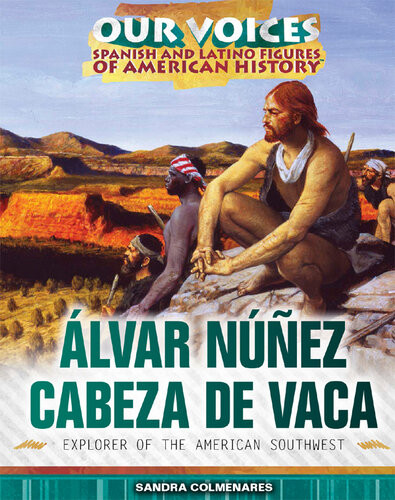 Lvar Nez Cabeza De Vaca Our Voices Spanish And Latino Figures Of American History Sandra Colmenares