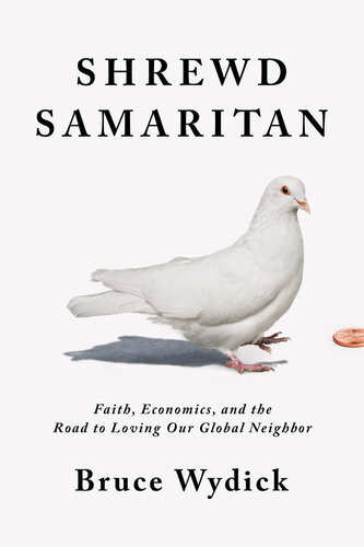 Shrewd Samaritan Faith Economics And The Road To Loving Our Global Neighbor Bruce Wydick
