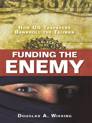 Funding The Enemy How Us Taxpayers Bankroll The Taliban Douglas A Wissing