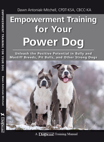 Empowerment Training For Your Power Dog Unleash The Positive Potential In Bully And Mastiff Breeds Pit Bulls And Other Strong Dogs Dawn Antoniakmitchell