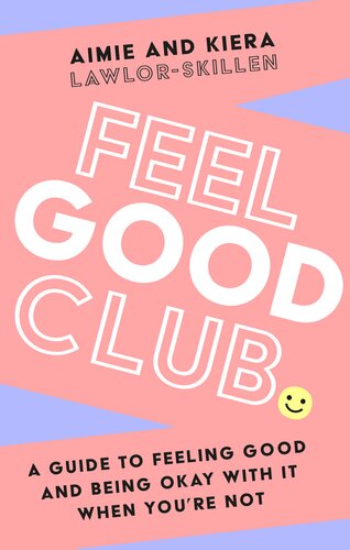 Feel Good Club A Guide To Feeling Good And Being Okay With It When Youre Not Aimie Lawlorskillen Kiera Lawlorskillen