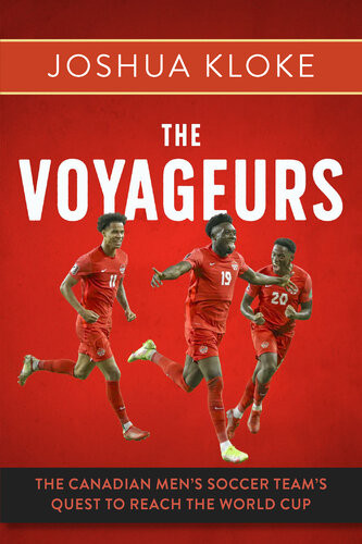 The Voyageurs The Canadian Mens Soccer Teams Quest To Reach The World Cup Joshua Kloke