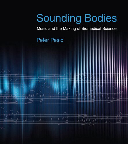 Sounding Bodies Music And The Making Of Biomedical Science Peter Pesic