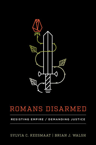Romans Disarmed Resisting Empire Demanding Justice Sylvia C Keesmaat Brian J Walsh