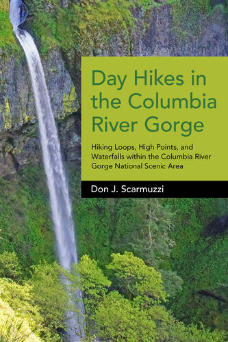 Day Hikes In The Columbia River Gorge Hiking Loops High Points And Waterfalls Within The Columbia River Gorge National Scenic Area Don J Scarmuzzi