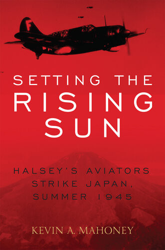 Setting The Rising Sun Halseys Aviators Strike Japan Summer 1945 Kevin A Mahoney
